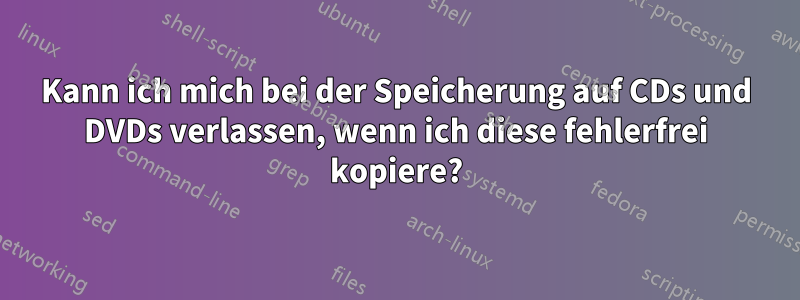 Kann ich mich bei der Speicherung auf CDs und DVDs verlassen, wenn ich diese fehlerfrei kopiere?