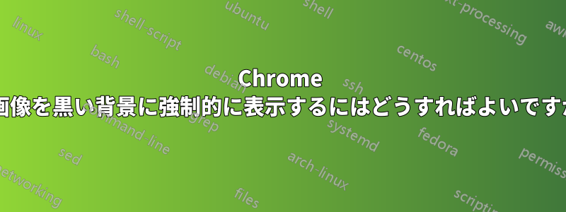 Chrome で画像を黒い背景に強制的に表示するにはどうすればよいですか?