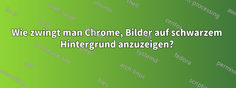 Wie zwingt man Chrome, Bilder auf schwarzem Hintergrund anzuzeigen?