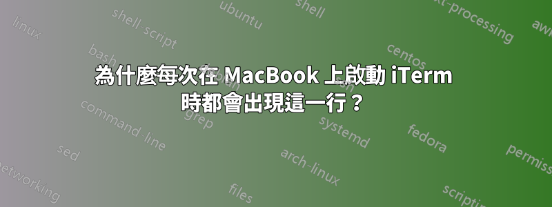 為什麼每次在 MacBook 上啟動 iTerm 時都會出現這一行？