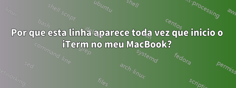 Por que esta linha aparece toda vez que inicio o iTerm no meu MacBook?