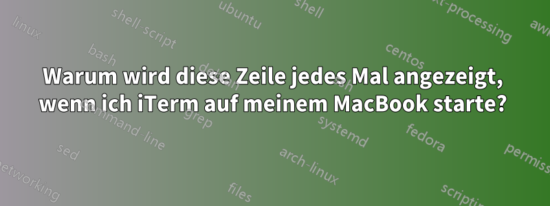 Warum wird diese Zeile jedes Mal angezeigt, wenn ich iTerm auf meinem MacBook starte?