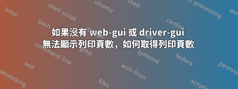 如果沒有 web-gui 或 driver-gui 無法顯示列印頁數，如何取得列印頁數