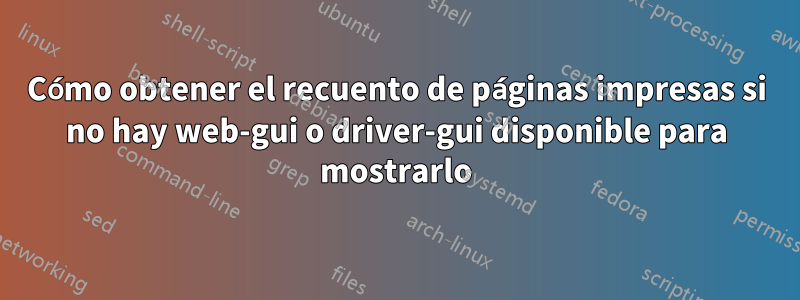 Cómo obtener el recuento de páginas impresas si no hay web-gui o driver-gui disponible para mostrarlo