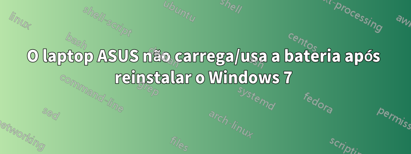 O laptop ASUS não carrega/usa a bateria após reinstalar o Windows 7