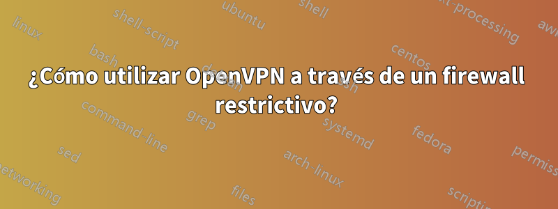 ¿Cómo utilizar OpenVPN a través de un firewall restrictivo?