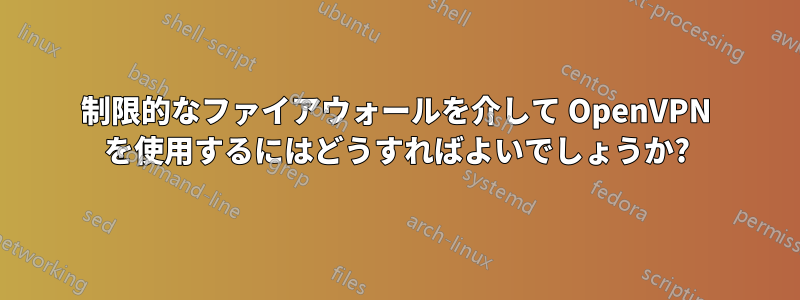 制限的なファイアウォールを介して OpenVPN を使用するにはどうすればよいでしょうか?