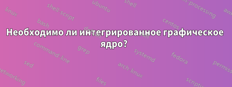 Необходимо ли интегрированное графическое ядро? 