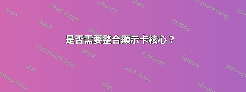 是否需要整合顯示卡核心？ 