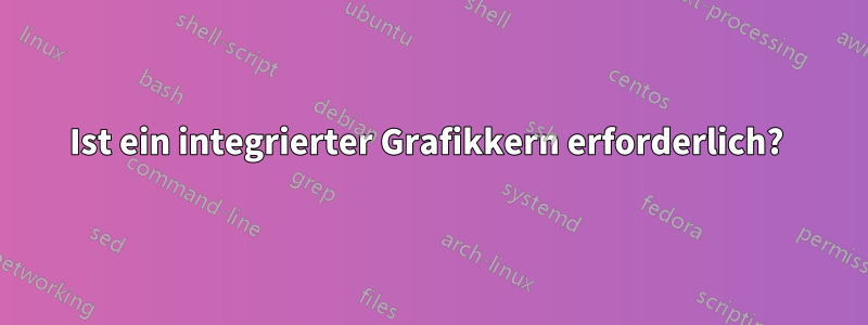 Ist ein integrierter Grafikkern erforderlich? 