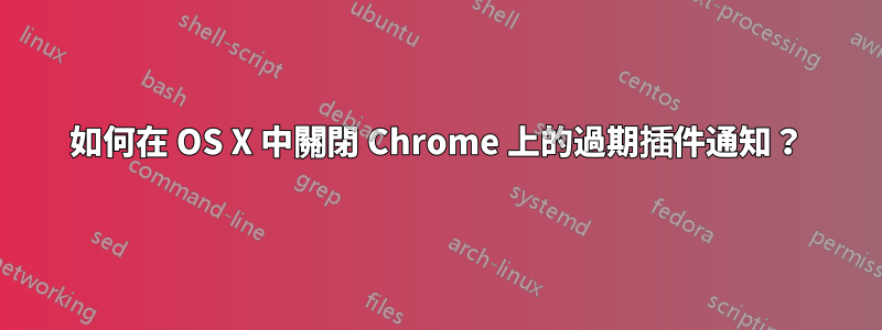 如何在 OS X 中關閉 Chrome 上的過期插件通知？