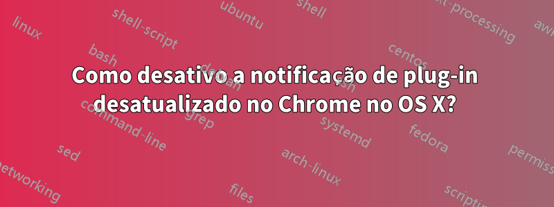 Como desativo a notificação de plug-in desatualizado no Chrome no OS X?