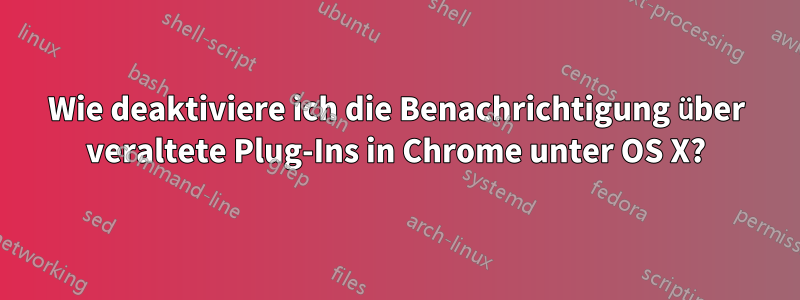 Wie deaktiviere ich die Benachrichtigung über veraltete Plug-Ins in Chrome unter OS X?