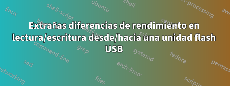 Extrañas diferencias de rendimiento en lectura/escritura desde/hacia una unidad flash USB