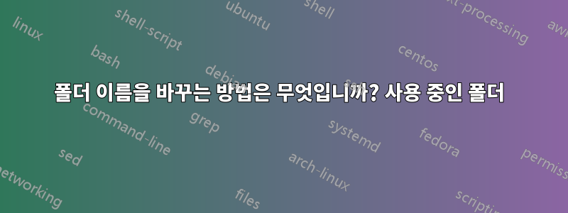 폴더 이름을 바꾸는 방법은 무엇입니까? 사용 중인 폴더 