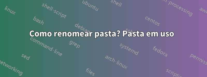 Como renomear pasta? Pasta em uso 