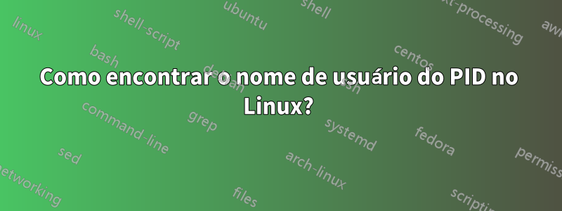 Como encontrar o nome de usuário do PID no Linux?