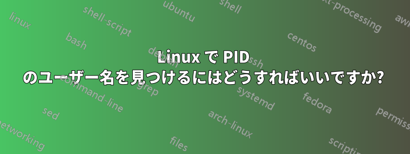 Linux で PID のユーザー名を見つけるにはどうすればいいですか?