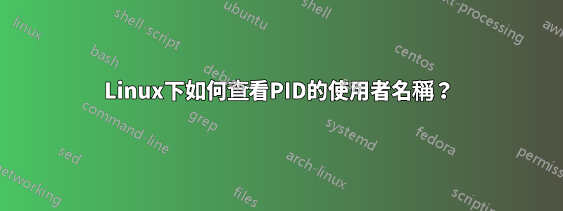 Linux下如何查看PID的使用者名稱？