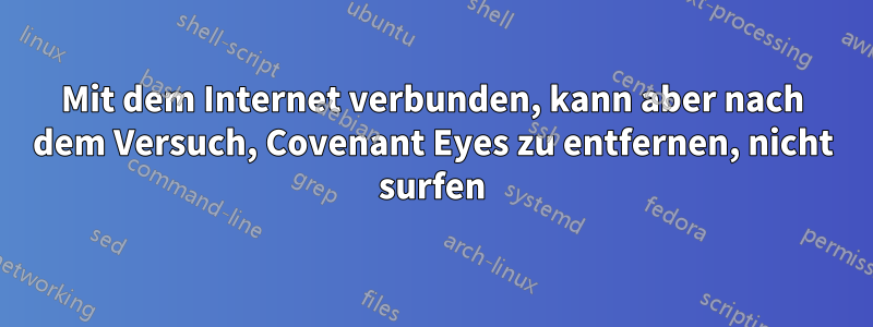 Mit dem Internet verbunden, kann aber nach dem Versuch, Covenant Eyes zu entfernen, nicht surfen