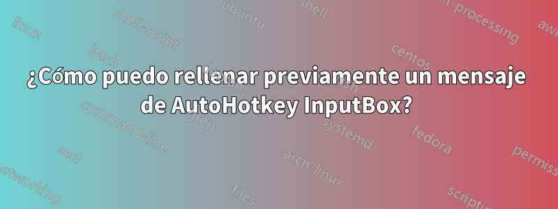 ¿Cómo puedo rellenar previamente un mensaje de AutoHotkey InputBox?