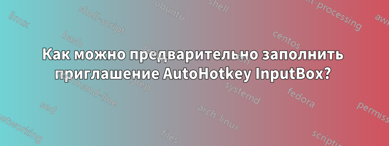 Как можно предварительно заполнить приглашение AutoHotkey InputBox?