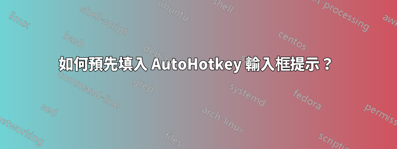 如何預先填入 AutoHotkey 輸入框提示？