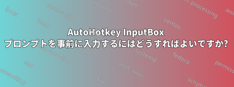 AutoHotkey InputBox プロンプトを事前に入力するにはどうすればよいですか?