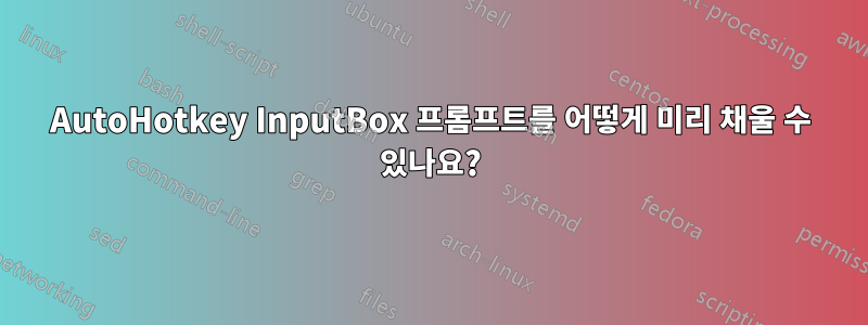 AutoHotkey InputBox 프롬프트를 어떻게 미리 채울 수 있나요?