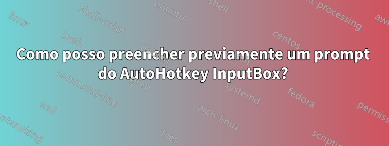 Como posso preencher previamente um prompt do AutoHotkey InputBox?