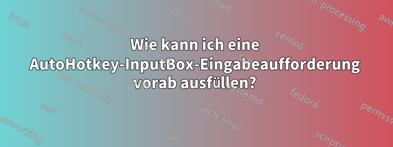 Wie kann ich eine AutoHotkey-InputBox-Eingabeaufforderung vorab ausfüllen?