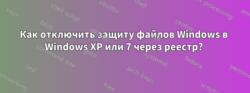 Как отключить защиту файлов Windows в Windows XP или 7 через реестр?