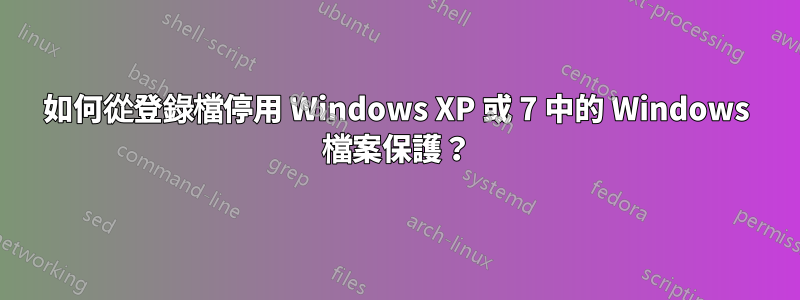 如何從登錄檔停用 Windows XP 或 7 中的 Windows 檔案保護？