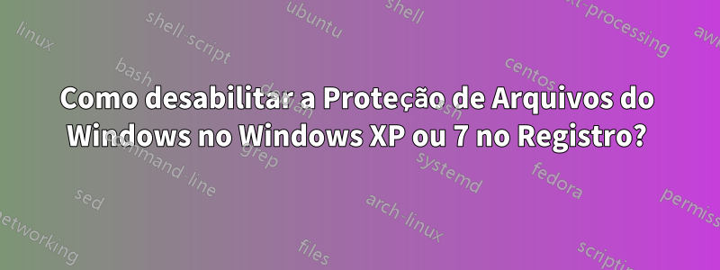 Como desabilitar a Proteção de Arquivos do Windows no Windows XP ou 7 no Registro?