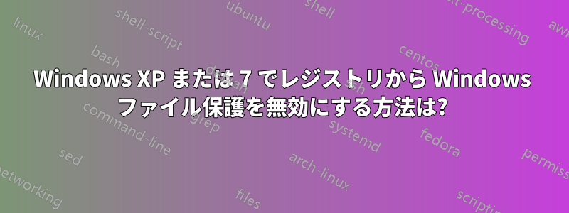 Windows XP または 7 でレジストリから Windows ファイル保護を無効にする方法は?