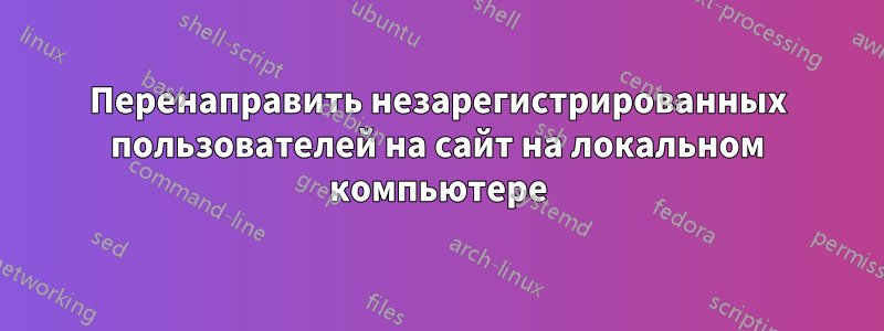 Перенаправить незарегистрированных пользователей на сайт на локальном компьютере