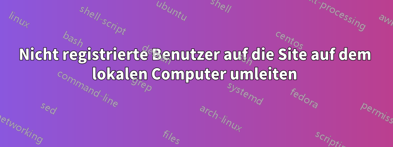 Nicht registrierte Benutzer auf die Site auf dem lokalen Computer umleiten