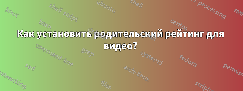 Как установить родительский рейтинг для видео?