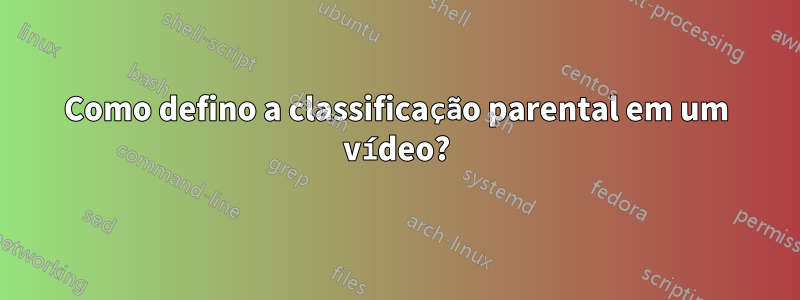 Como defino a classificação parental em um vídeo?