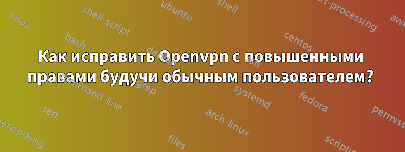 Как исправить Openvpn с повышенными правами будучи обычным пользователем?