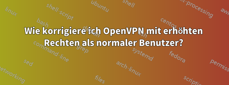 Wie korrigiere ich OpenVPN mit erhöhten Rechten als normaler Benutzer?