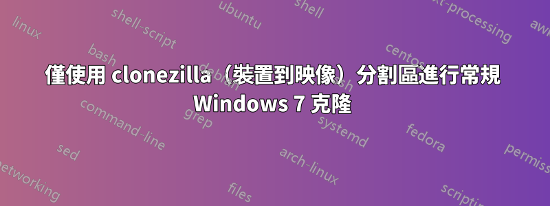 僅使用 clonezilla（裝置到映像）分割區進行常規 Windows 7 克隆