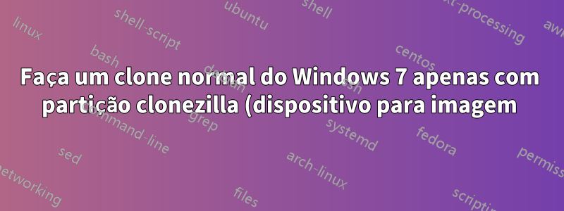 Faça um clone normal do Windows 7 apenas com partição clonezilla (dispositivo para imagem)