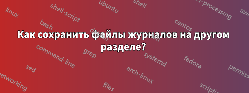 Как сохранить файлы журналов на другом разделе?