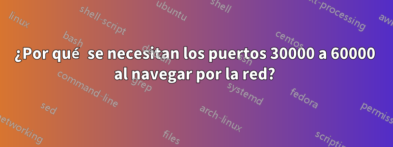 ¿Por qué se necesitan los puertos 30000 a 60000 al navegar por la red?