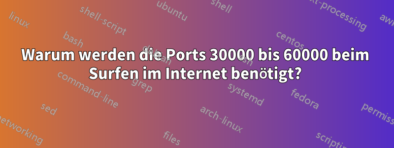 Warum werden die Ports 30000 bis 60000 beim Surfen im Internet benötigt?