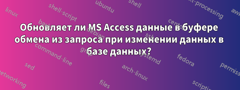 Обновляет ли MS Access данные в буфере обмена из запроса при изменении данных в базе данных?