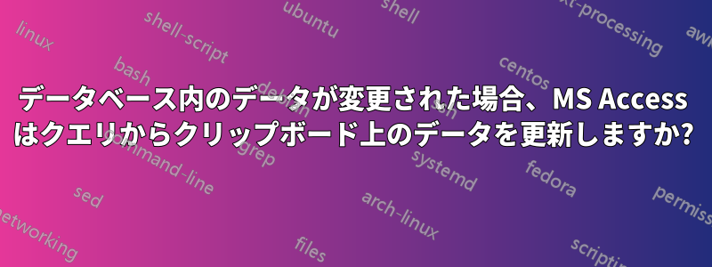 データベース内のデータが変更された場合、MS Access はクエリからクリップボード上のデータを更新しますか?