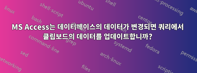 MS Access는 데이터베이스의 데이터가 변경되면 쿼리에서 클립보드의 데이터를 업데이트합니까?