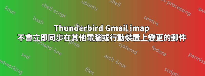 Thunderbird Gmail imap 不會立即同步在其他電腦或行動裝置上變更的郵件